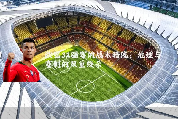 欧冠32强赛的战术暗流:地理与赛制的双重绞杀