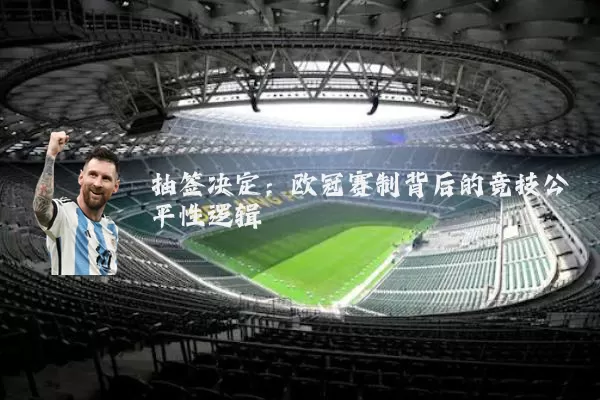 抽签决定：欧冠赛制背后的竞技公平性逻辑