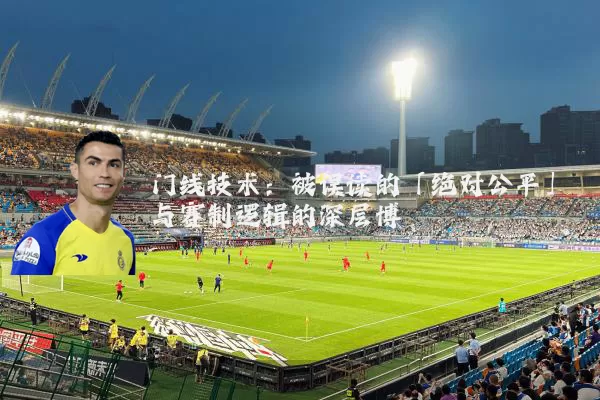 门线技术：被误读的「绝对公平」与赛制逻辑的深层博弈
