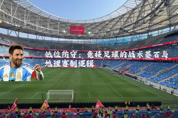 低位防守：竞技足球的战术基石与地理赛制逻辑