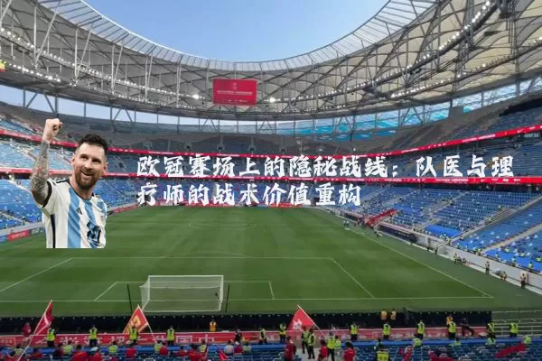 欧冠赛场上的隐秘战线：队医与理疗师的战术价值重构