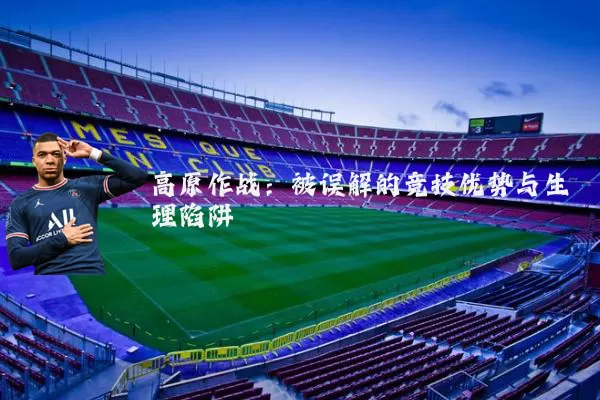 高原作战:被误解的竞技优势与生理陷阱