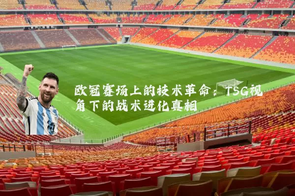 欧冠赛场上的技术革命：TSG视角下的战术进化真相