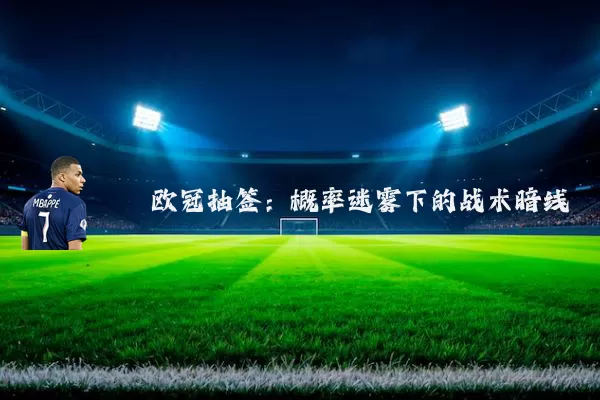 欧冠抽签：概率迷雾下的战术暗线