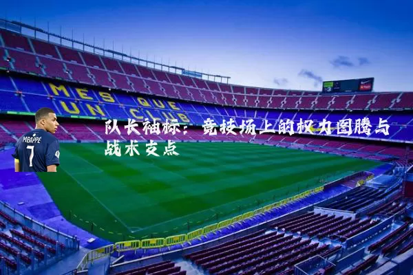 队长袖标：竞技场上的权力图腾与战术支点