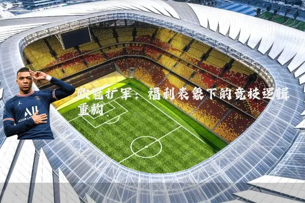 欧冠扩军:福利表象下的竞技逻辑重构