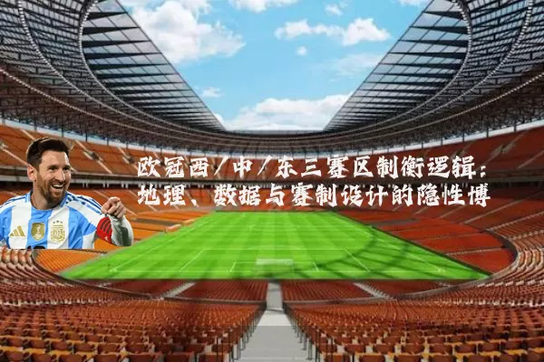 欧冠西/中/东三赛区制衡逻辑:地理、数据与赛制设计的隐性博弈